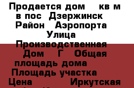 Продается дом 100кв.м в пос. Дзержинск. › Район ­ Аэропорта › Улица ­ Производственная › Дом ­ 1Г › Общая площадь дома ­ 100 › Площадь участка ­ 6 › Цена ­ 4 500 - Иркутская обл., Иркутский р-н, Дзержинск п. Недвижимость » Дома, коттеджи, дачи продажа   . Иркутская обл.